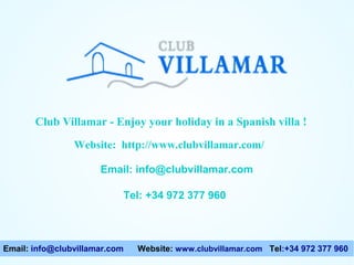 Club Villamar - Enjoy your holiday in a Spanish villa !
Website: http://www.clubvillamar.com/
Email: info@clubvillamar.com
Tel: +34 972 377 960

Email: info@clubvillamar.com

Website: www.clubvillamar.com Tel:+34 972 377 960

 