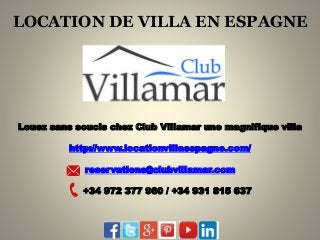 LOCATION DE VILLA EN ESPAGNE 
Louez sans soucis chez Club Villamar une magnifique villa 
http://www.locationvillaespagne.com/ 
reservations@clubvillamar.com 
+34 972 377 960 / +34 931 815 637 
 