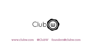 www.clubw.com   @ClubW   founders@clubw.com
 
