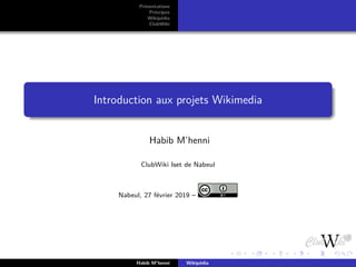 Présentations
Principes
Wikipédia
ClubWiki
Introduction aux projets Wikimedia
Habib M’henni
ClubWiki Iset de Nabeul
Nabeul, 27 février 2019 –
Habib M’henni Wikipédia
 