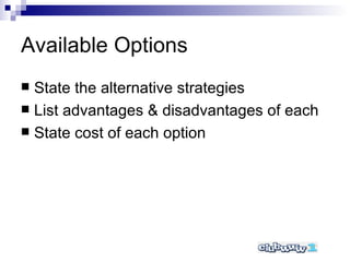 Available Options State the alternative strategies List advantages & disadvantages of each State cost of each option 