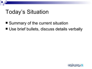 Today’s Situation Summary of the current situation Use brief bullets, discuss details verbally 
