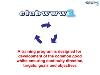 A training program is designed for  development of the common good whilst ensuring continuity direction, targets, goals and objectives 