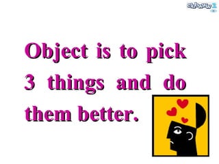 Object is to pick 3 things and do them better. 