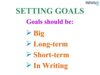 SETTING GOALS Big Long-term Short-term In Writing Goals should be: 
