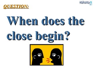 When does the close begin? QUESTION: 