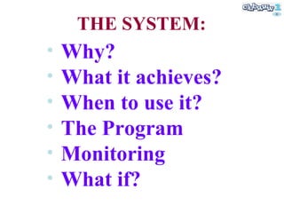 THE SYSTEM: Why? What it achieves? When to use it? The Program Monitoring What if? 