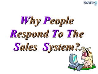 W hy  P eople  R espond  T o  T he  S ales  S ystem? 