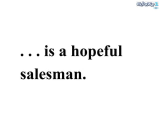 . . . is a hopeful salesman. 