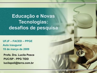 Educação e Novas Tecnologias: desafios de pesquisa 0/22 Profa. Dra. Lucila Pesce PUC/SP - PPG TIDD [email_address] UFJF – FACED – PPGE Aula inaugural 19 de março de 2009 