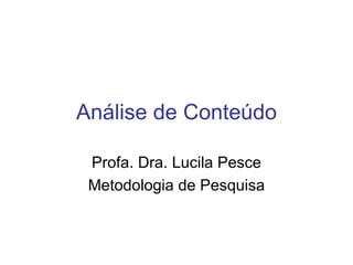 Análise de Conteúdo

 Profa. Dra. Lucila Pesce
 Metodologia de Pesquisa
 