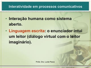 Interatividade em processos comunicativos Interação humana como sistema aberto. Linguagem escrita : o enunciador intui um leitor (diálogo virtual com o leitor imaginário). 