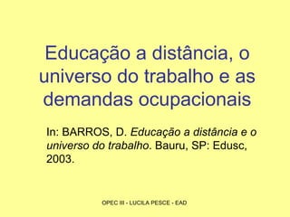 Educação a distância, o universo do trabalho e as demandas ocupacionais In: BARROS, D.  Educação a distância e o universo do trabalho . Bauru, SP: Edusc, 2003. 