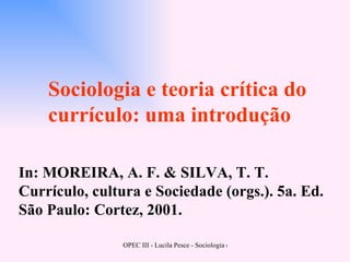In: MOREIRA, A. F. & SILVA, T. T. Currículo, cultura e Sociedade (orgs.). 5a. Ed. São Paulo: Cortez, 2001. Sociologia e teoria crítica do currículo: uma introdução 