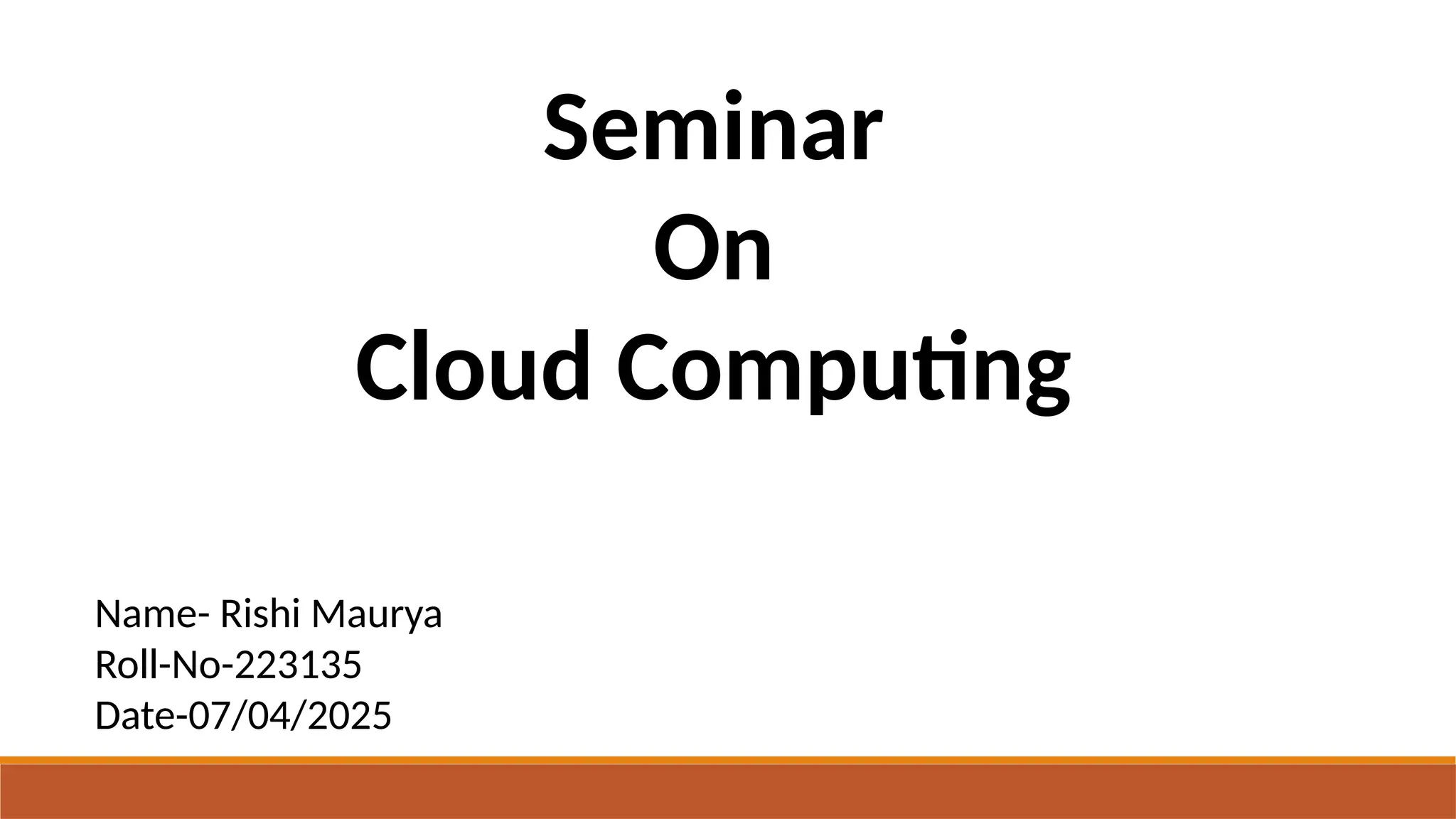 Seminar
On
Cloud Computing
Name- Rishi Maurya
Roll-No-223135
Date-07/04/2025
 