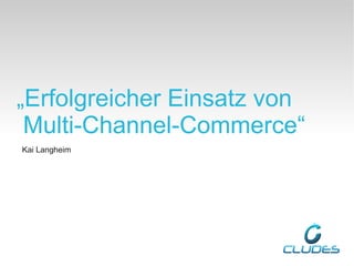 „Erfolgreicher Einsatz von
 Multi-Channel-Commerce“
Kai Langheim
 