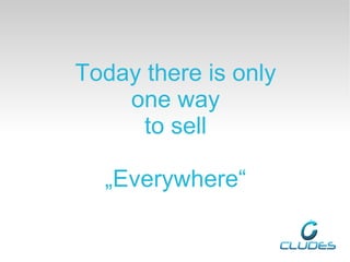 Today there is only
    one way
      to sell

  „Everywhere“
 