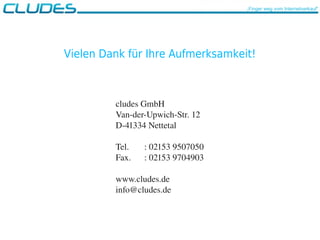 cludes GmbH
Van­der­Upwich­Str. 12
D­41334 Nettetal
Tel. : 02153 9507050
Fax. : 02153 9704903
www.cludes.de
info@cludes.de
„Finger weg vom Internetverkauf“
Vielen Dank für Ihre Aufmerksamkeit!
 