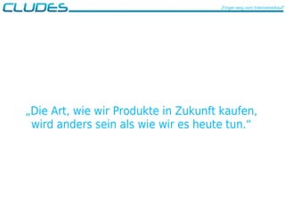 „Finger weg vom Internetverkauf“
„Die Art, wie wir Produkte in Zukunft kaufen,
wird anders sein als wie wir es heute tun.“
 