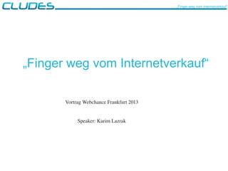 „Finger weg vom Internetverkauf“
Vortrag Webchance Frankfurt 2013
Speaker: Karim Lazrak
„Finger weg vom Internetverkauf“
 