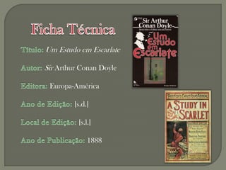 Um Estudo em Escarlate

Sir Arthur Conan Doyle

 Europa-América

         [s.d.]

          [s.l.]

              1888
 