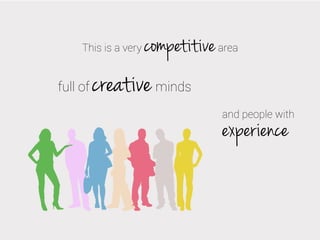 This is a very

full of

competitive

area

creative minds
and people with

experience

 
