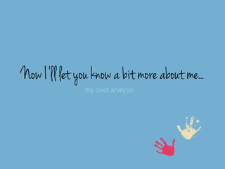 Now I’ll let you know a bit more about me..
my swot analysis

 