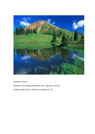 Paisagem: Natural
Elementos Da Paisagem: Montanhas ;Rio ; Vegetação ; Nuvens
Trabalho realizado por : Cláudia Cazumbula nº...