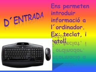 Ens permeten
introduir
informació a
l´ordinador.
Ex: teclat, i
ratolí
 
