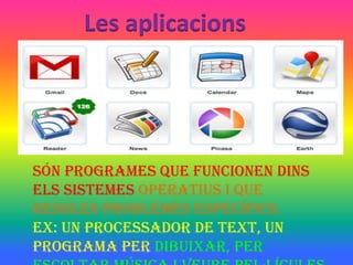 Les aplicacions




Són programes que funcionen dins
els sistemes operatius i que
resolen problemes específics.
Ex: Un processador de text, un
programa per dibuixar, per
 