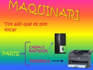 Tot allò que es pot
tocar


           CAIXA O
           BASTIDOR
PARTS
           PERIFÈRICS
 