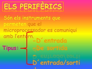 Són els instruments que
permeten que el
microprocessador es comuniqui
amb l’entorn.
           -D´entrada
Tipus:     -De sortida
           -
           D´entrada/sorti
 
