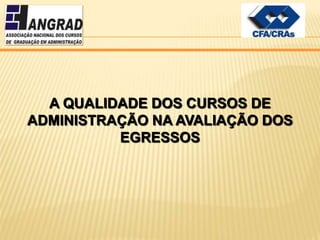 A QUALIDADE DOS CURSOS DE
ADMINISTRAÇÃO NA AVALIAÇÃO DOS
          EGRESSOS
 
