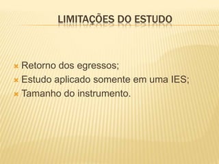LIMITAÇÕES DO ESTUDO



 Retorno dos egressos;
 Estudo aplicado somente em uma IES;

 Tamanho do instrumento.
 