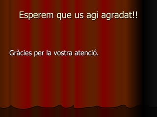 Esperem que us agi agradat!! Gràcies per la vostra atenció. 