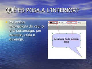 QUÈ ES POSA A L’INTERIOR? Pot indicar entonacions de veu, o si el personatge, per exemple, crida o xiuxiueja. 