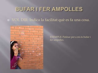  VOL DIR: Indica la facilitat què es fa una cosa.
EXEMPLE: Patinar per a mi és bufar i
fer ampolles.
 