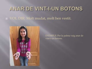  VOL DIR: Molt mudat, molt ben vestit.
EXEMPLE: Per la palma vaig anar de
vint-i-un botons.
 
