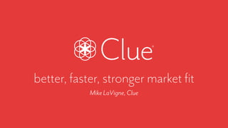 better, faster, stronger market ﬁt
MikeLaVigne,Clue
 