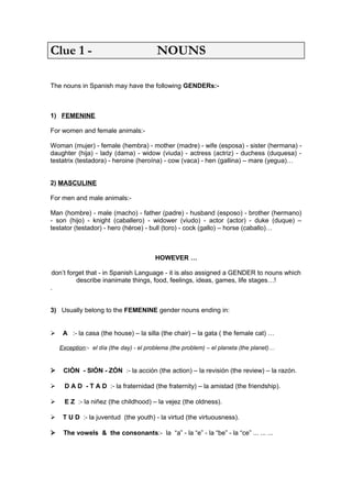 Clue 1 - NOUNS 
The nouns in Spanish may have the following GENDERs:- 
1) FEMENINE 
For women and female animals:- 
Woman ...