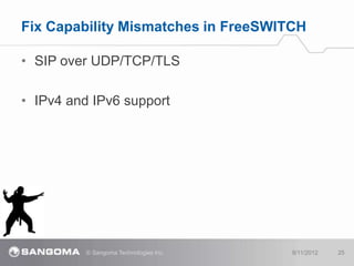Fix Capability Mismatches in FreeSWITCH

• SIP over UDP/TCP/TLS

• IPv4 and IPv6 support




          © Sangoma Technolog...