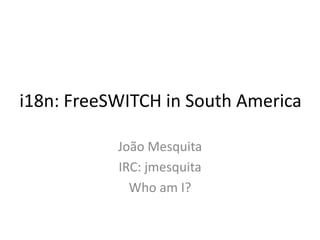 i18n: FreeSWITCH in South America
João Mesquita
IRC: jmesquita
Who am I?
 