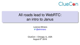 All roads lead to WebRTC:
an intro to Janus
Lorenzo Miniero
@elminiero
ClueCon – Chicago, IL, USA
August 6th 2019
 