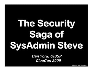 The Security
   Saga of
SysAdmin Steve
    Dan York, CISSP
      ClueCon 2009
                      ClueCon 2009 – Dan York
 