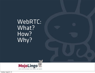 WebRTC:
What?
How?
Why?
Tuesday, August 6, 13
 