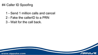 #4 Caller ID Spoofing 
1 - Send 1 million calls and cancel 
2 - Fake the callerID to a PRN 
3 - Wait for the call back. 
 