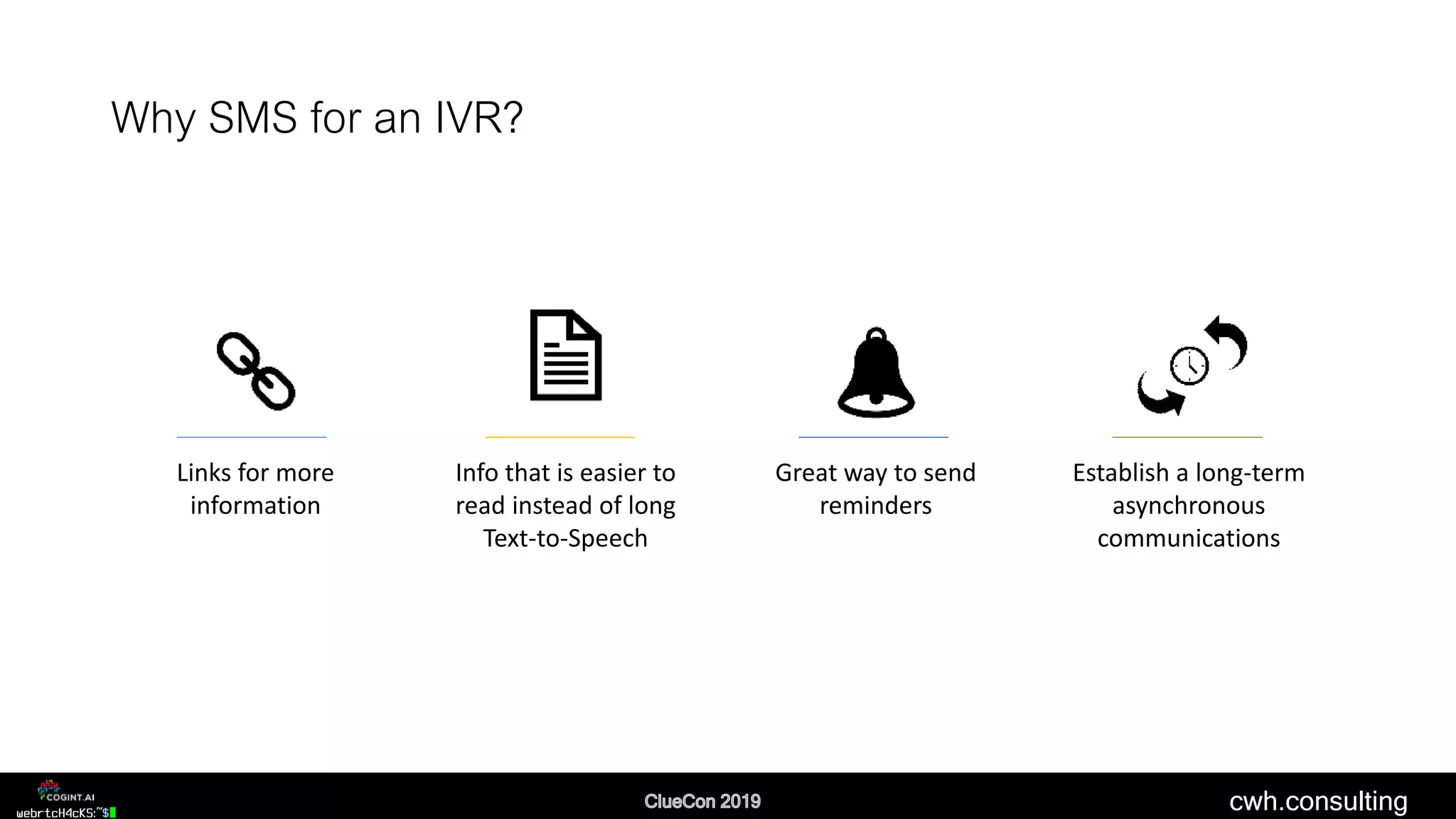 cwh.consulting
Why SMS for an IVR?
Links for more
information
Info that is easier to
read instead of long
Text-to-Speech
Great way to send
reminders
Establish a long-term
asynchronous
communications
 