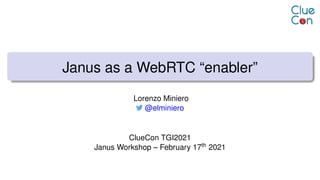 Janus as a WebRTC “enabler”
Lorenzo Miniero
@elminiero
ClueCon TGI2021
Janus Workshop – February 17th 2021
 