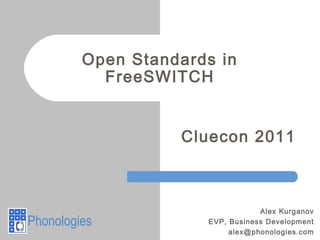 Open Standards in
FreeSWITCH
Alex Kurganov
EVP, Business Development
alex@phonologies.com
Phonologies
Cluecon 2011
 
