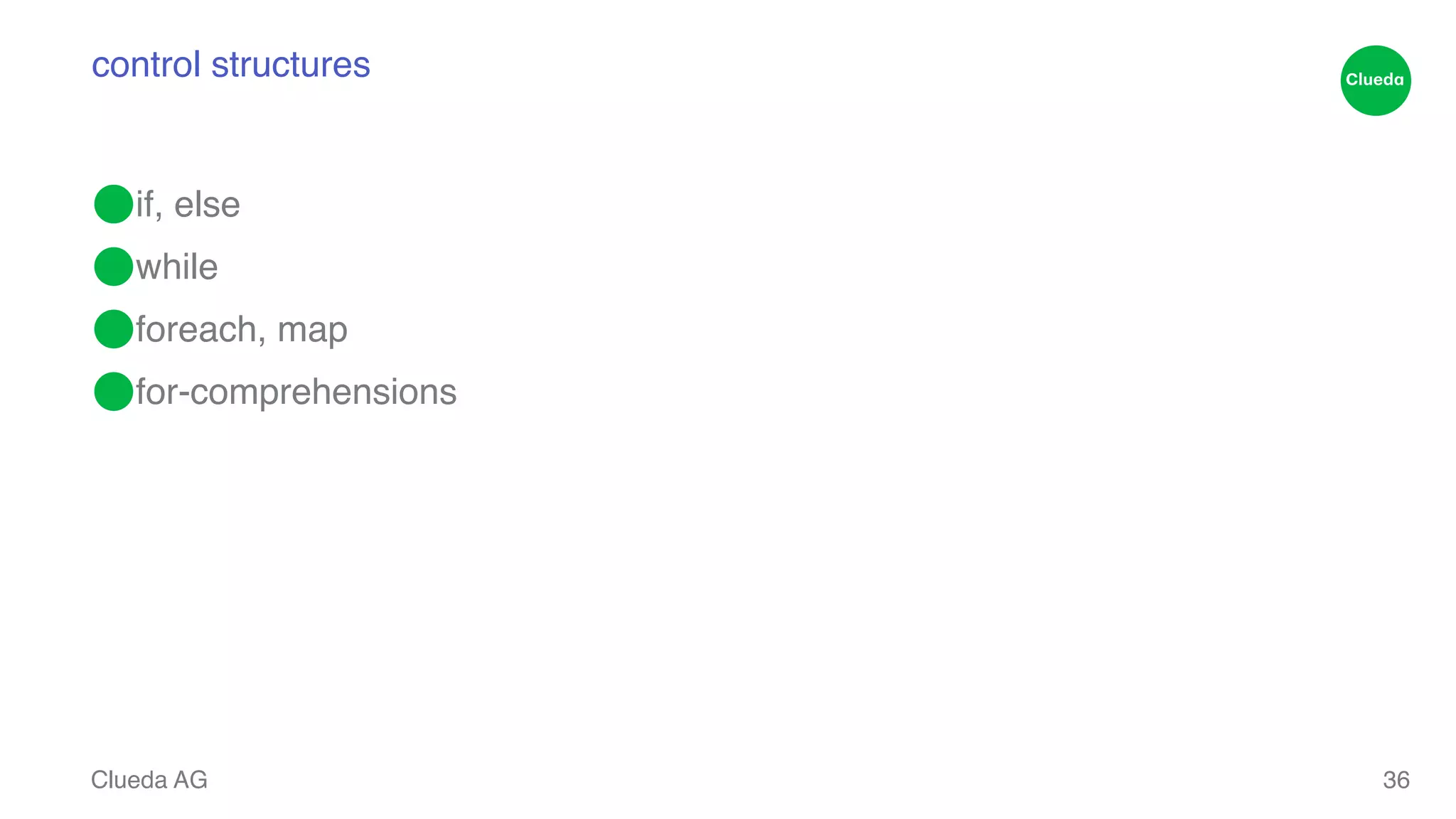 control structures ⬤if, else! ⬤while! ⬤foreach, map! ⬤for-comprehensions Clueda AG 36 